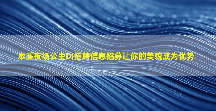 本溪夜场公主DJ招聘信息招募让你的美貌成为优势