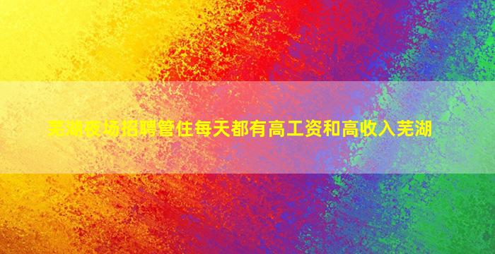 芜湖夜场招聘管住每天都有高工资和高收入芜湖